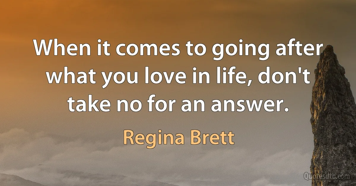 When it comes to going after what you love in life, don't take no for an answer. (Regina Brett)