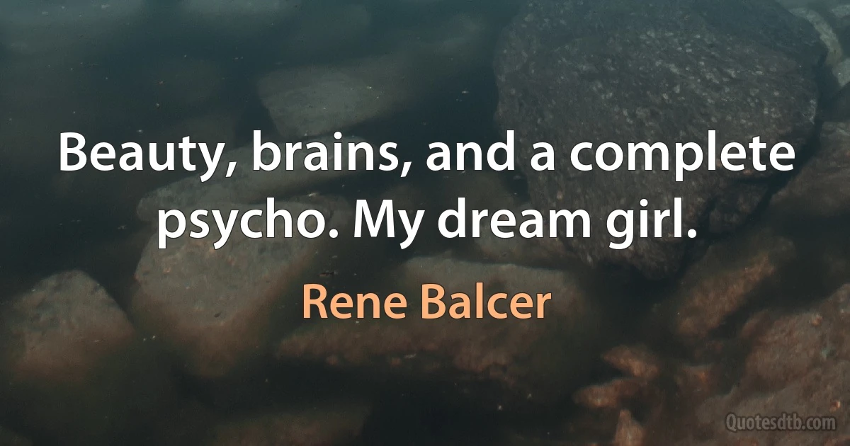 Beauty, brains, and a complete psycho. My dream girl. (Rene Balcer)