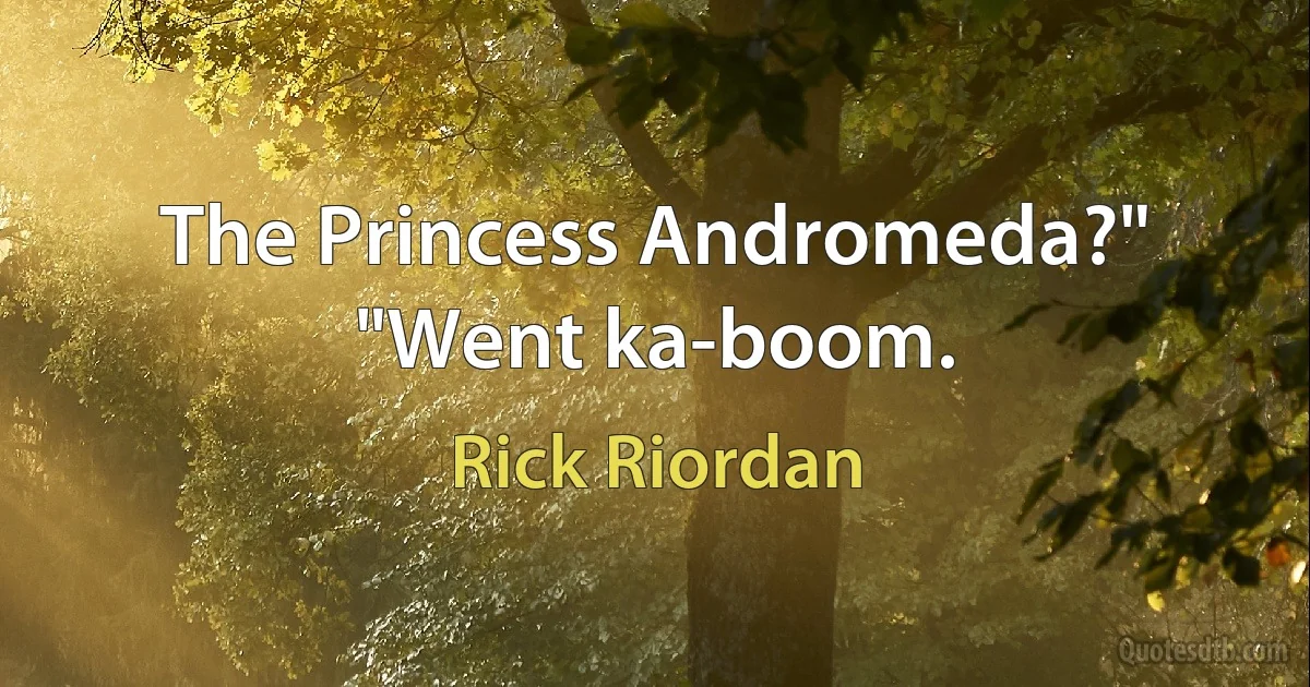 The Princess Andromeda?"
"Went ka-boom. (Rick Riordan)