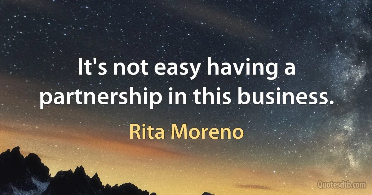 It's not easy having a partnership in this business. (Rita Moreno)