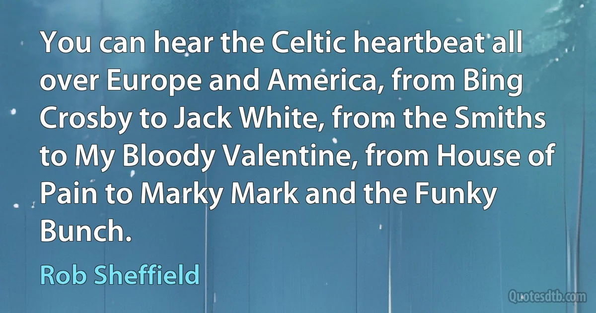 You can hear the Celtic heartbeat all over Europe and America, from Bing Crosby to Jack White, from the Smiths to My Bloody Valentine, from House of Pain to Marky Mark and the Funky Bunch. (Rob Sheffield)