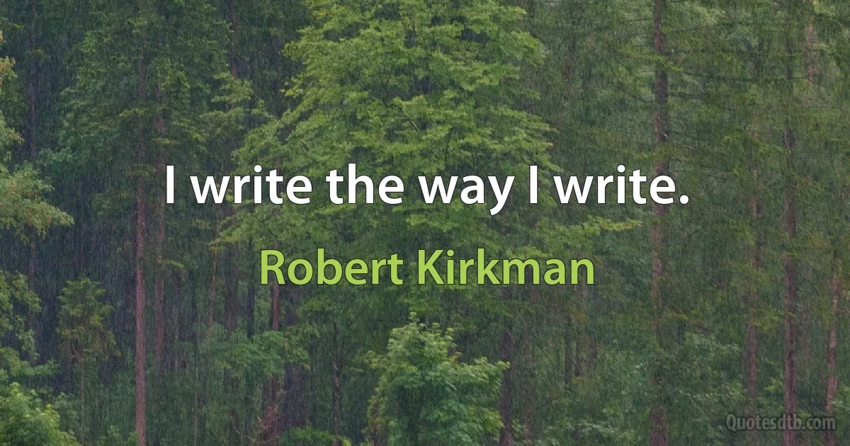 I write the way I write. (Robert Kirkman)