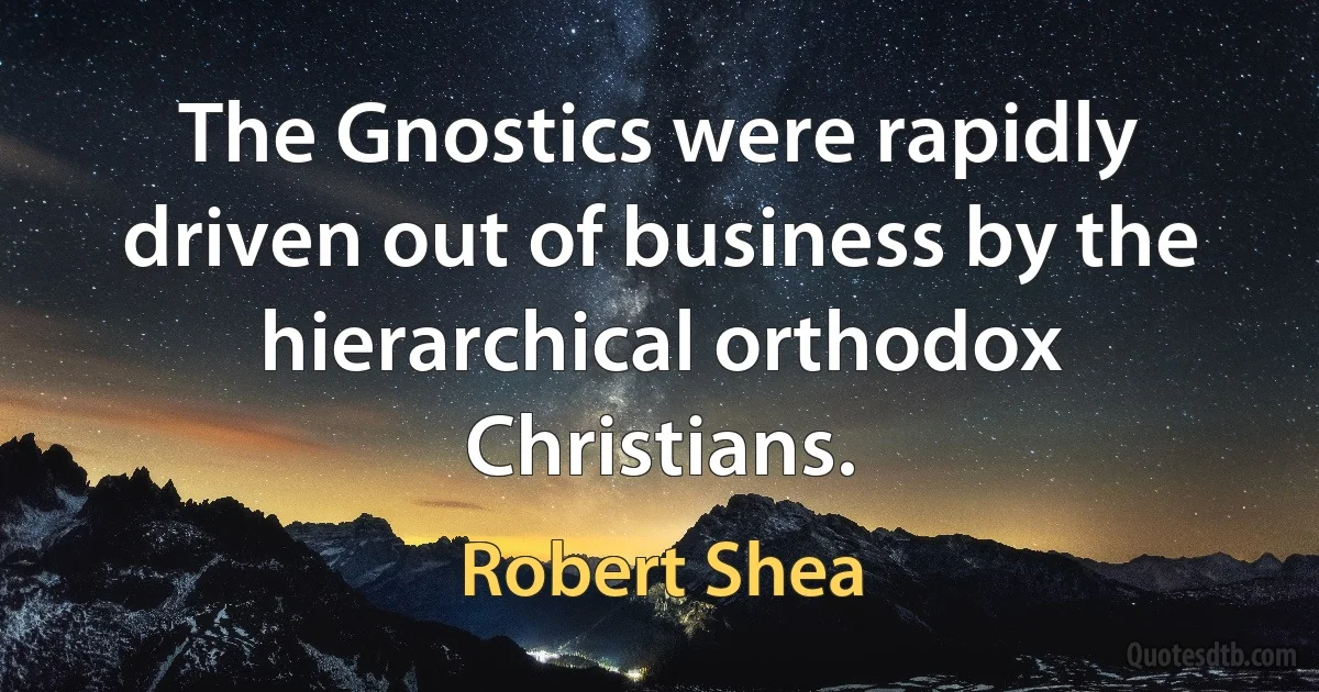 The Gnostics were rapidly driven out of business by the hierarchical orthodox Christians. (Robert Shea)