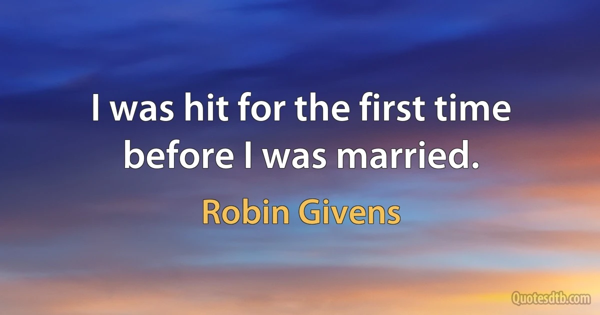 I was hit for the first time before I was married. (Robin Givens)