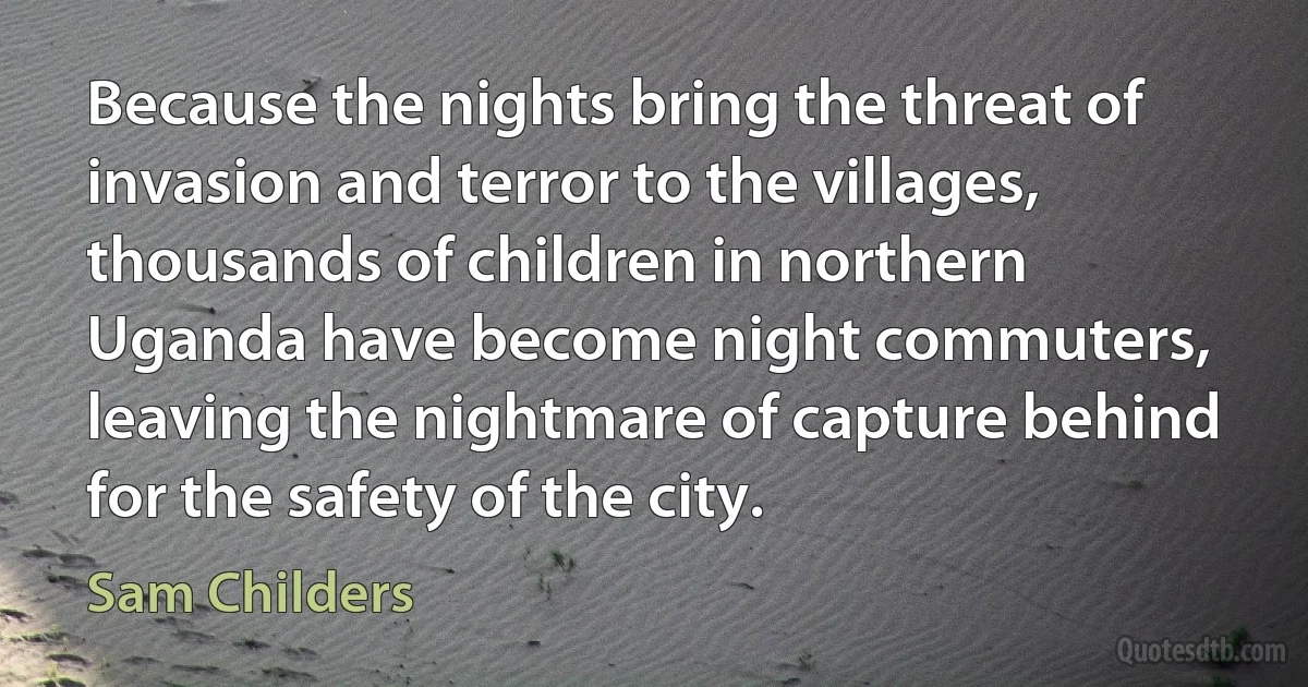 Because the nights bring the threat of invasion and terror to the villages, thousands of children in northern Uganda have become night commuters, leaving the nightmare of capture behind for the safety of the city. (Sam Childers)