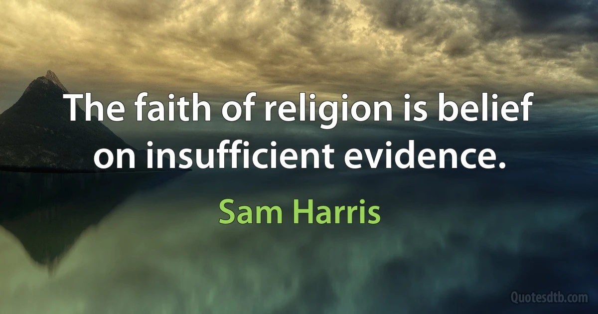 The faith of religion is belief on insufficient evidence. (Sam Harris)