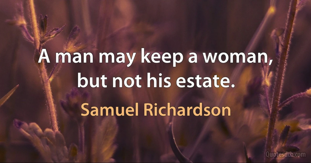 A man may keep a woman, but not his estate. (Samuel Richardson)