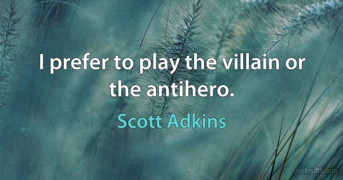 I prefer to play the villain or the antihero. (Scott Adkins)