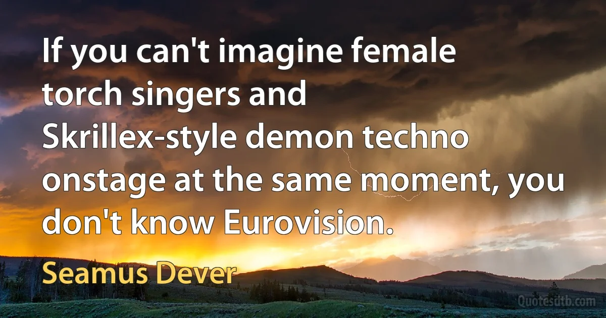 If you can't imagine female torch singers and Skrillex-style demon techno onstage at the same moment, you don't know Eurovision. (Seamus Dever)