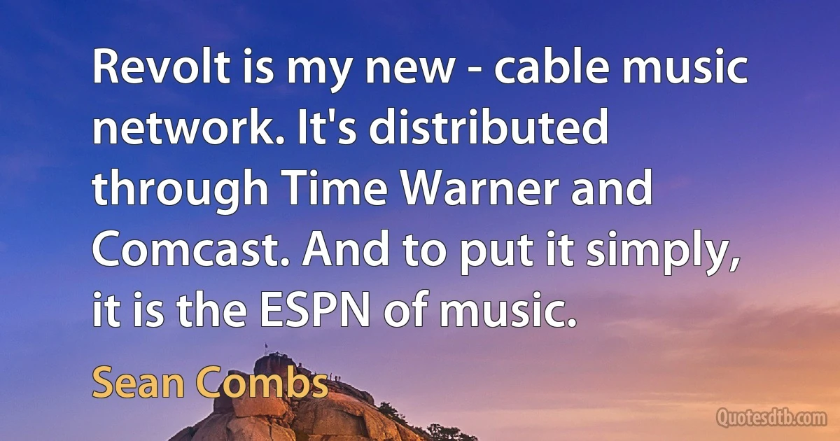 Revolt is my new - cable music network. It's distributed through Time Warner and Comcast. And to put it simply, it is the ESPN of music. (Sean Combs)