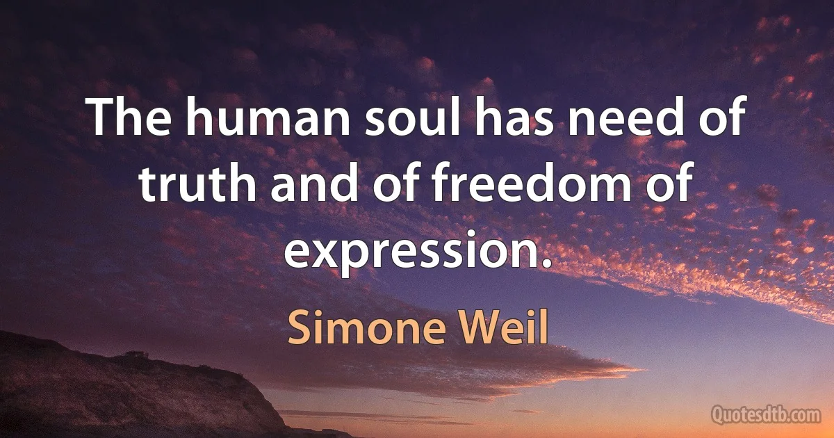 The human soul has need of truth and of freedom of expression. (Simone Weil)