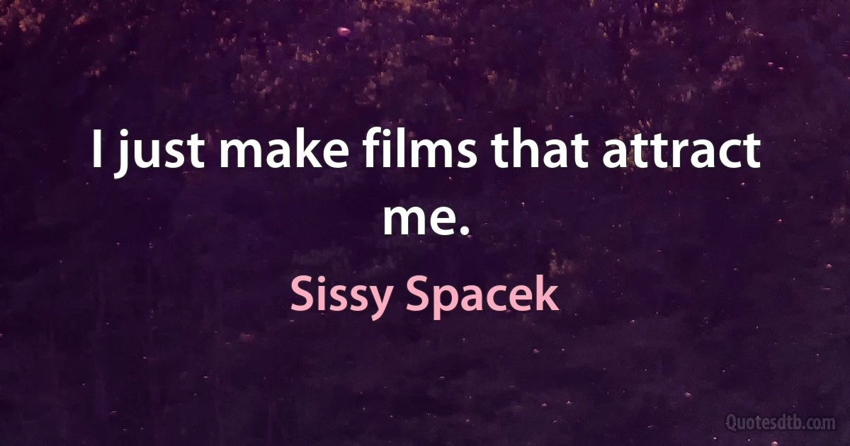 I just make films that attract me. (Sissy Spacek)