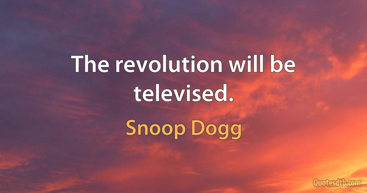 The revolution will be televised. (Snoop Dogg)