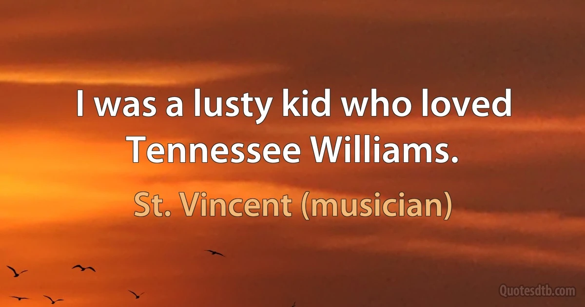 I was a lusty kid who loved Tennessee Williams. (St. Vincent (musician))