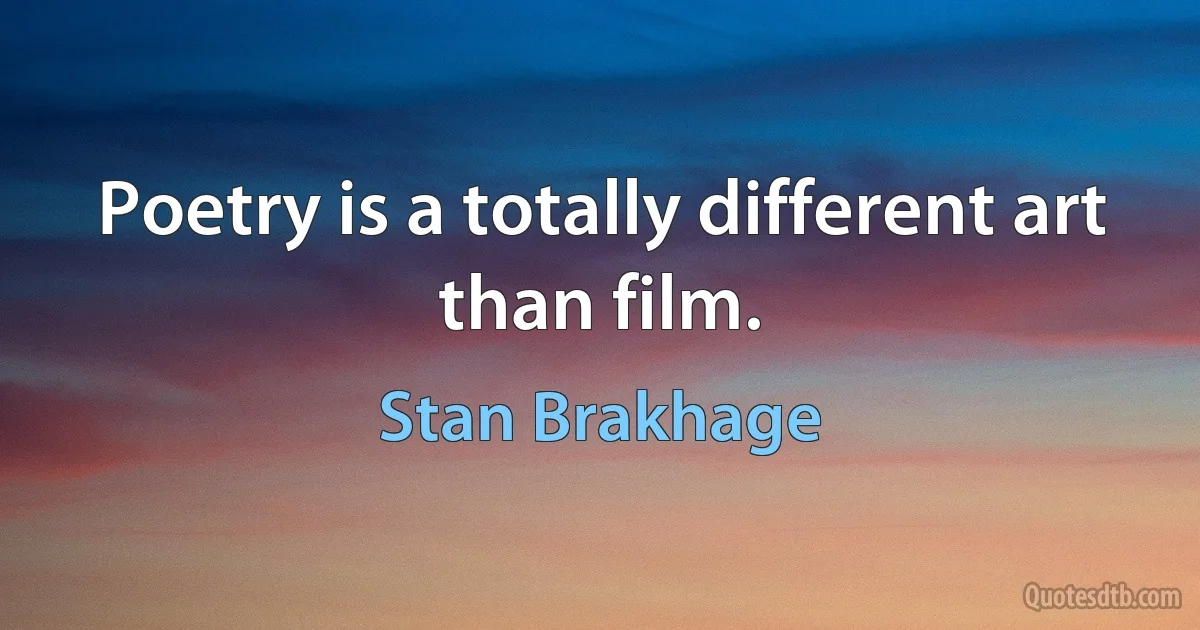 Poetry is a totally different art than film. (Stan Brakhage)