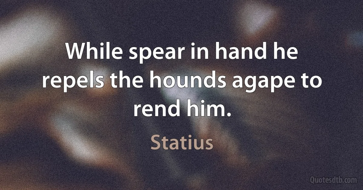 While spear in hand he repels the hounds agape to rend him. (Statius)