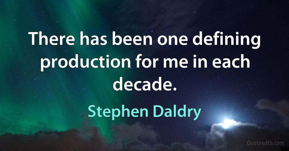 There has been one defining production for me in each decade. (Stephen Daldry)