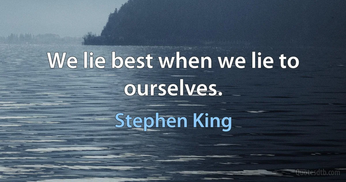 We lie best when we lie to ourselves. (Stephen King)