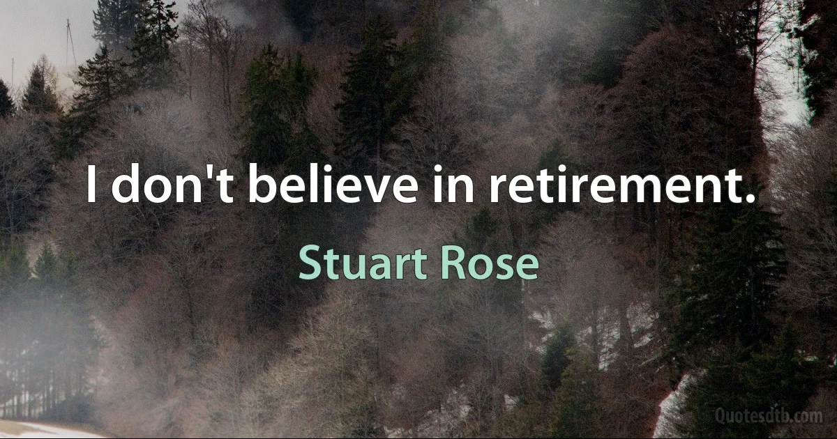 I don't believe in retirement. (Stuart Rose)