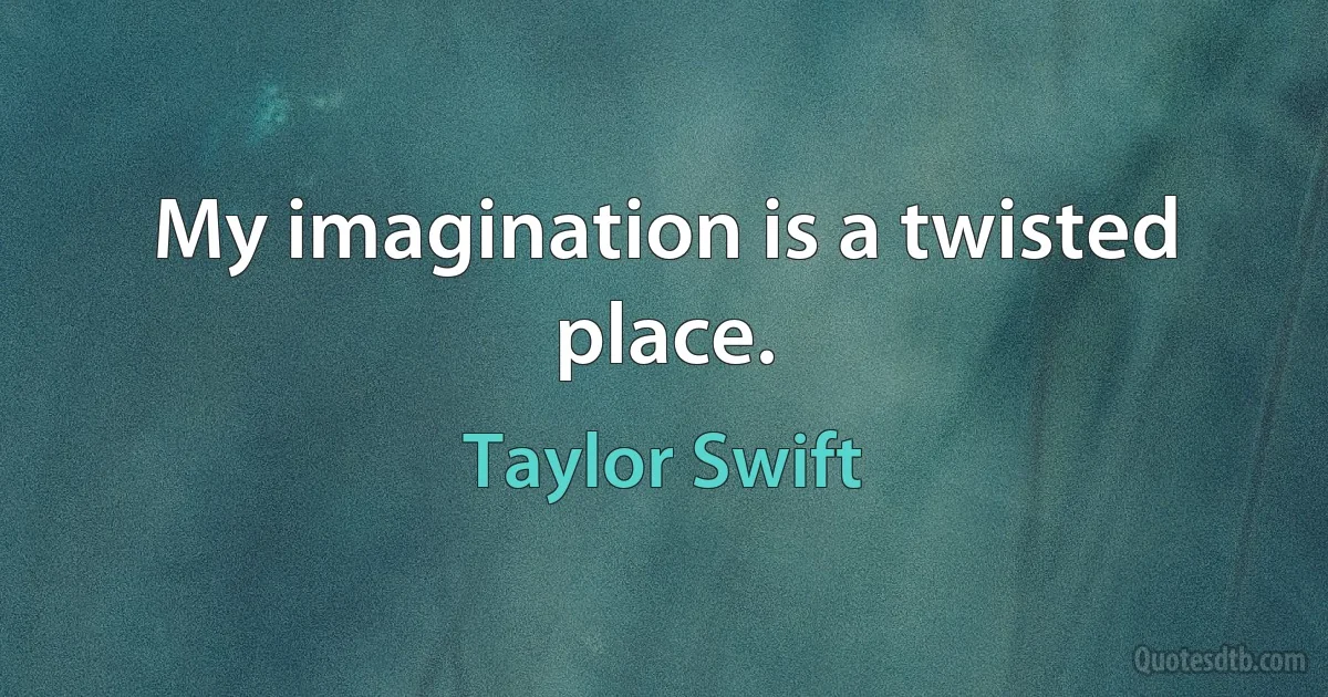 My imagination is a twisted place. (Taylor Swift)