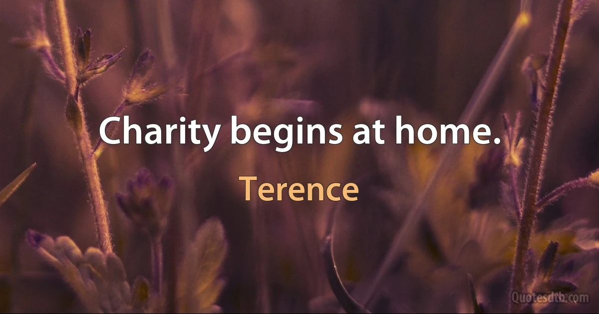 Charity begins at home. (Terence)