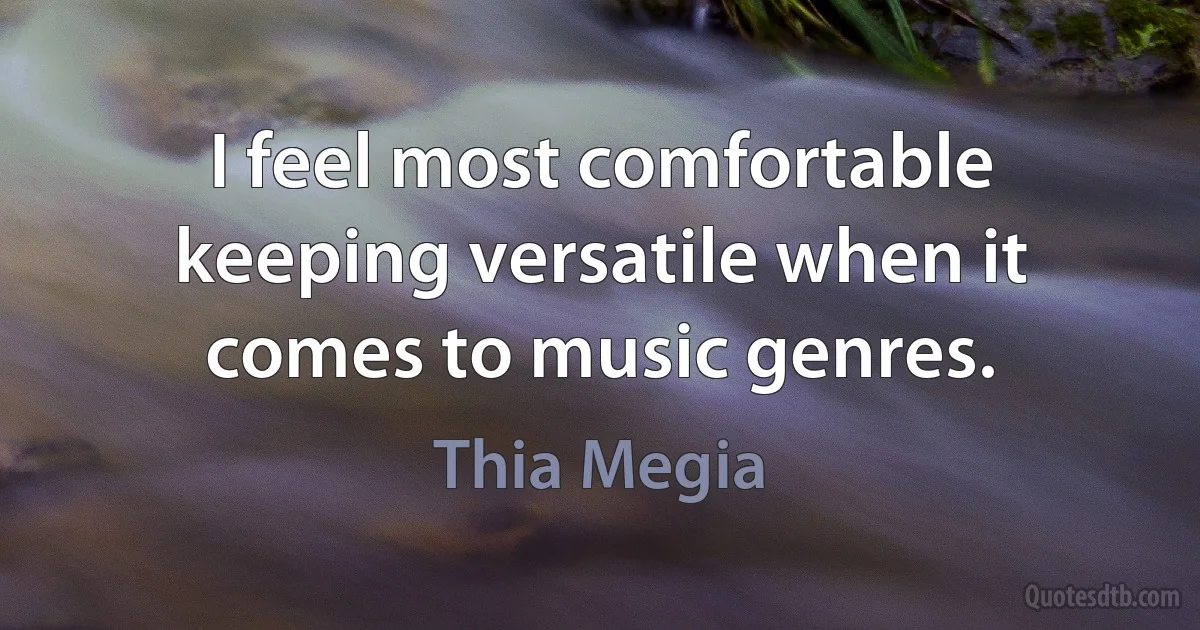 I feel most comfortable keeping versatile when it comes to music genres. (Thia Megia)