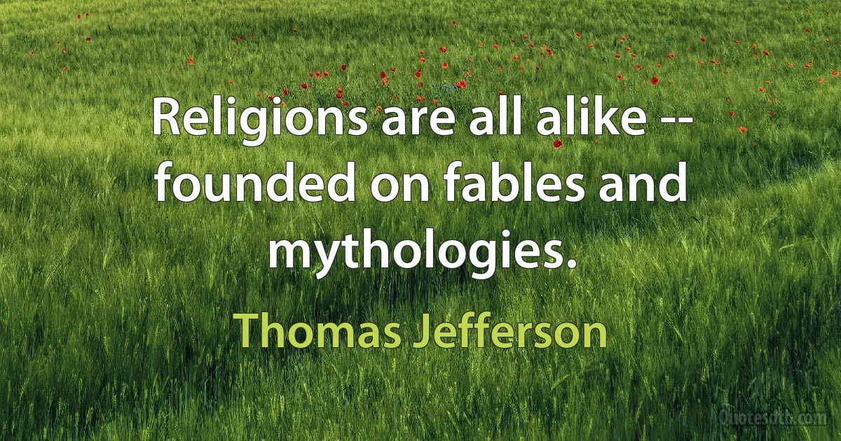 Religions are all alike -- founded on fables and mythologies. (Thomas Jefferson)