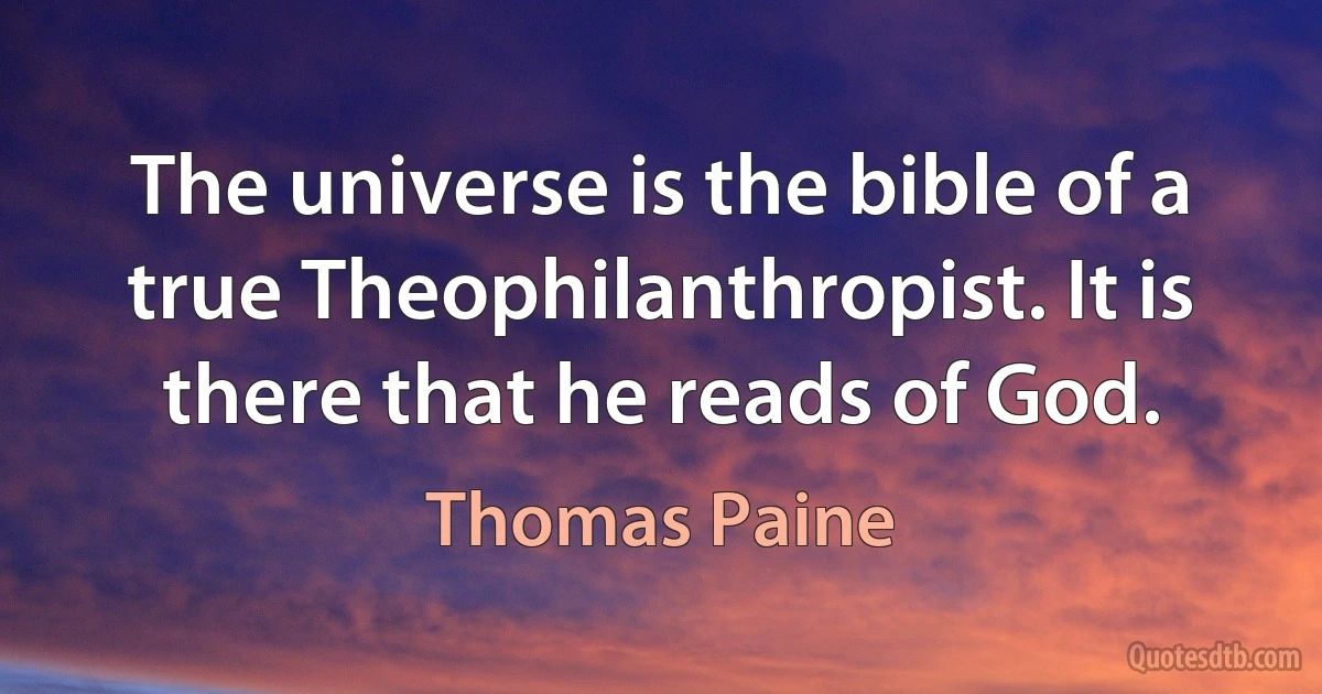 The universe is the bible of a true Theophilanthropist. It is there that he reads of God. (Thomas Paine)