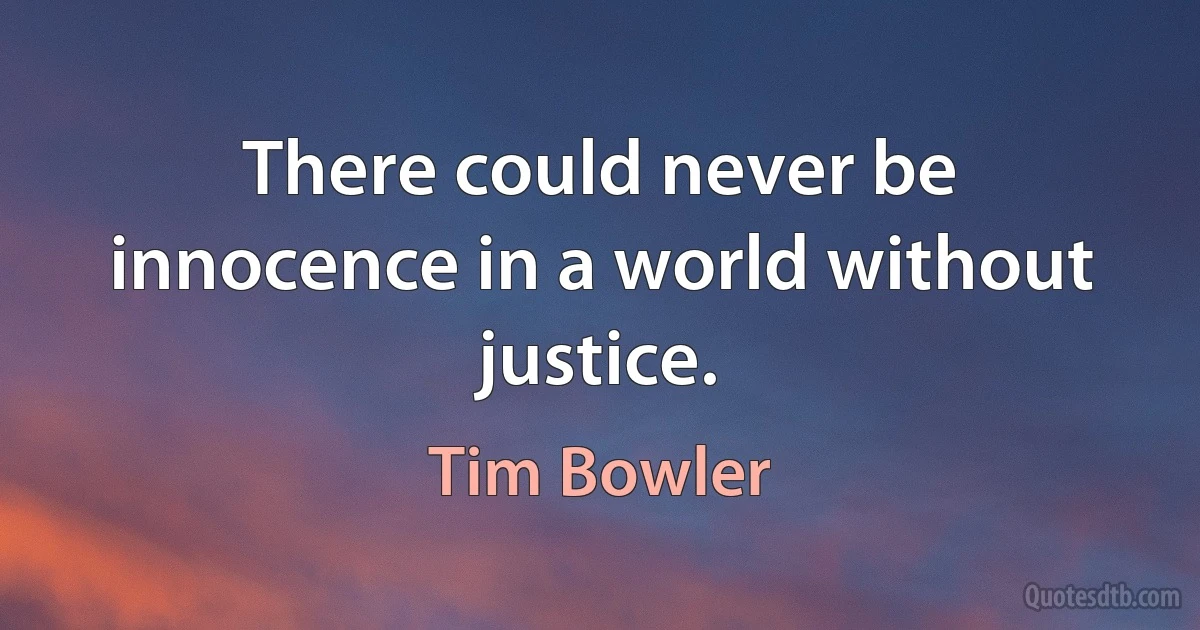 There could never be innocence in a world without justice. (Tim Bowler)