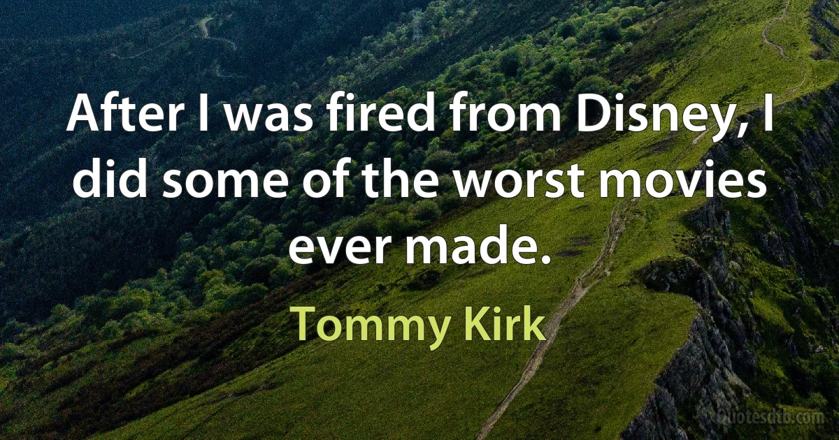 After I was fired from Disney, I did some of the worst movies ever made. (Tommy Kirk)