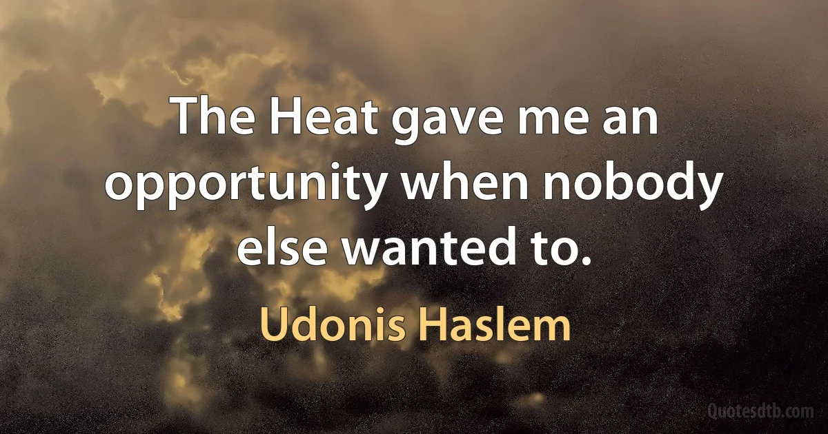 The Heat gave me an opportunity when nobody else wanted to. (Udonis Haslem)