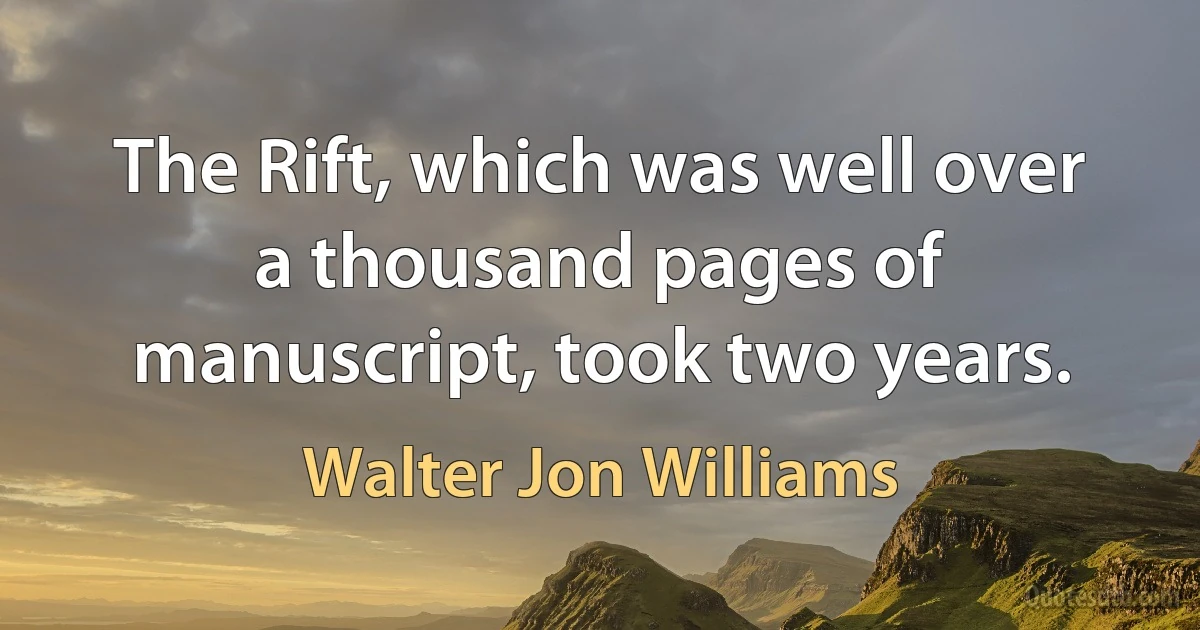 The Rift, which was well over a thousand pages of manuscript, took two years. (Walter Jon Williams)