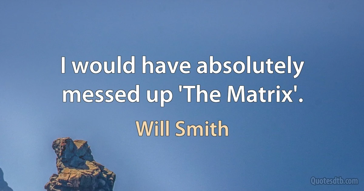 I would have absolutely messed up 'The Matrix'. (Will Smith)