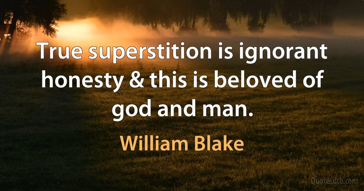 True superstition is ignorant honesty & this is beloved of god and man. (William Blake)