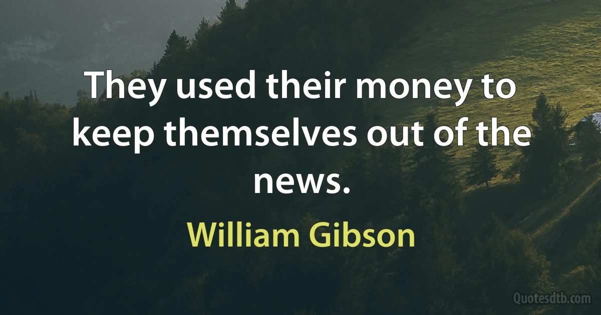 They used their money to keep themselves out of the news. (William Gibson)