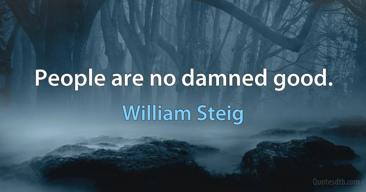 People are no damned good. (William Steig)