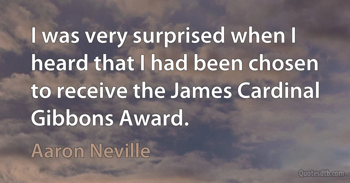 I was very surprised when I heard that I had been chosen to receive the James Cardinal Gibbons Award. (Aaron Neville)