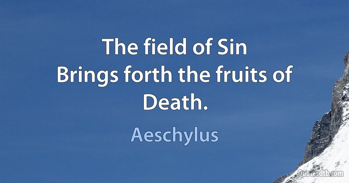 The field of Sin
Brings forth the fruits of Death. (Aeschylus)