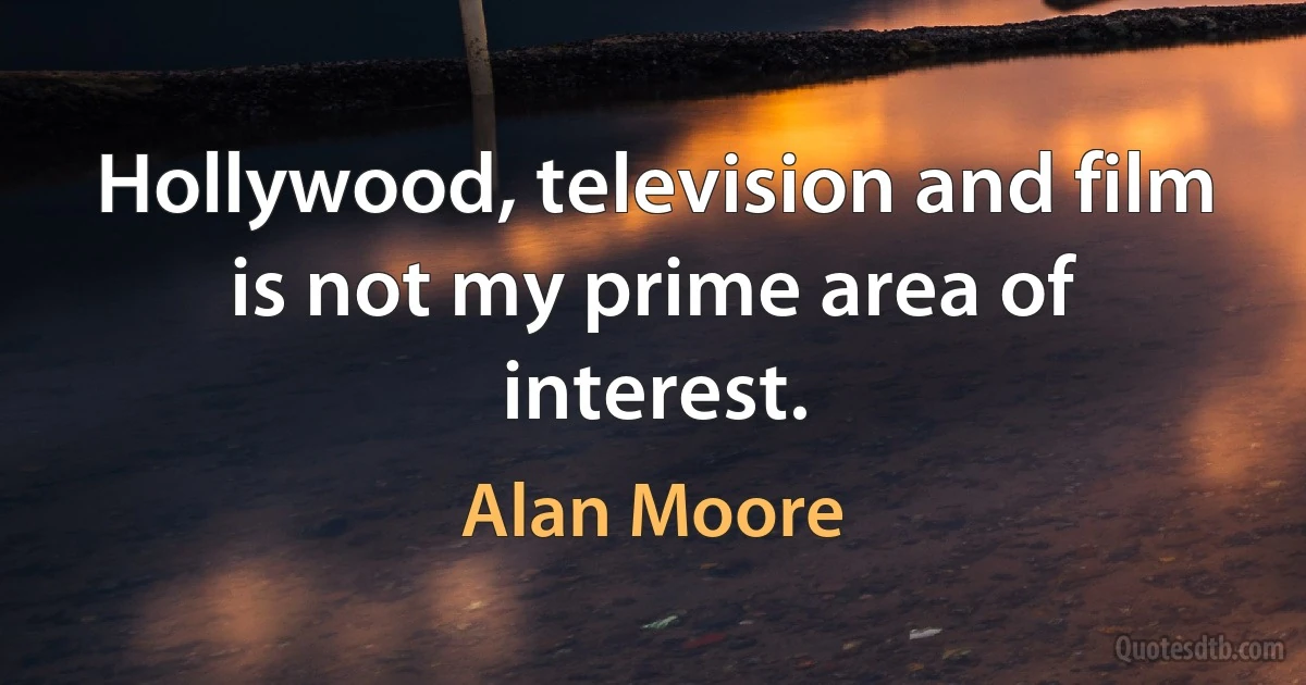 Hollywood, television and film is not my prime area of interest. (Alan Moore)