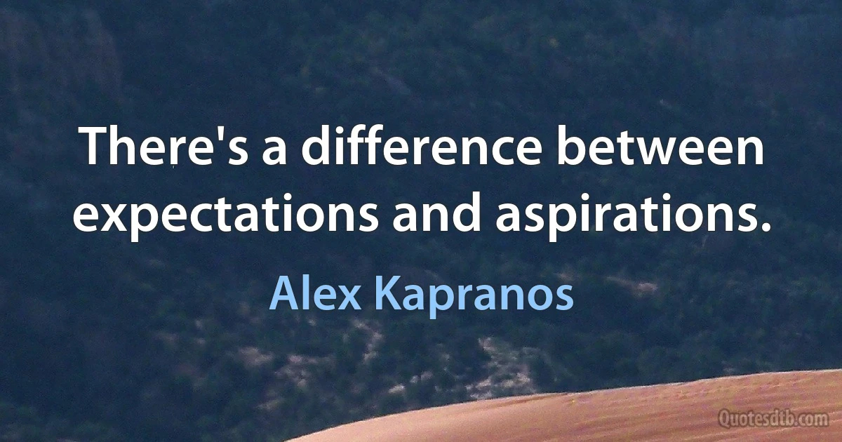 There's a difference between expectations and aspirations. (Alex Kapranos)