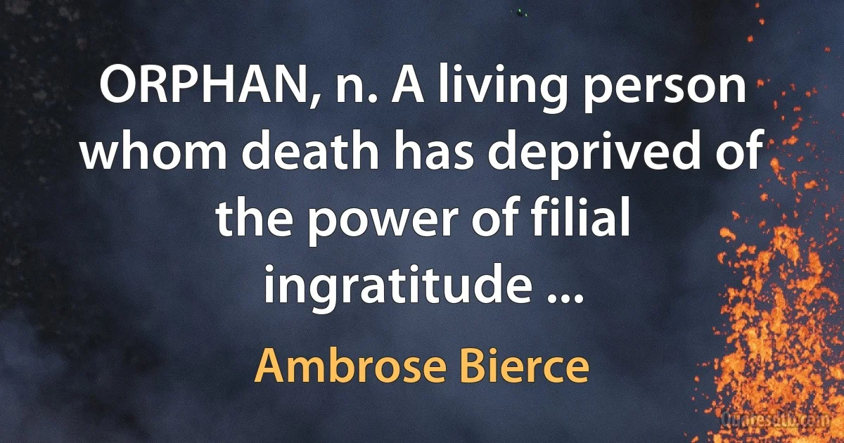 ORPHAN, n. A living person whom death has deprived of the power of filial ingratitude ... (Ambrose Bierce)