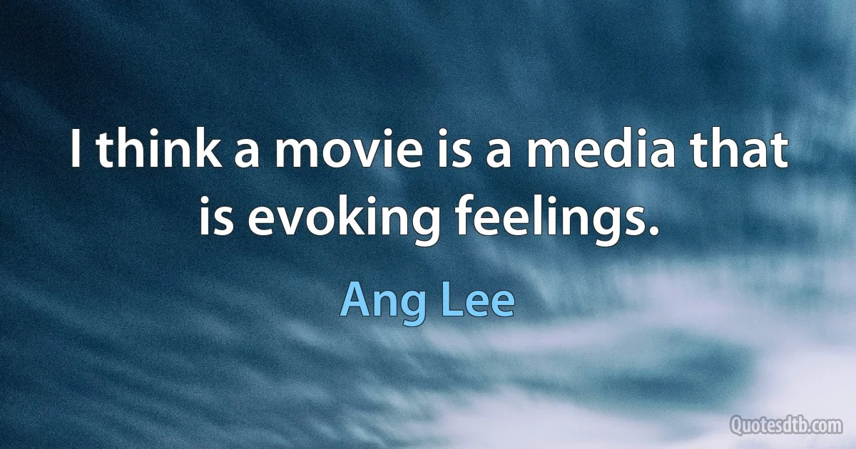 I think a movie is a media that is evoking feelings. (Ang Lee)