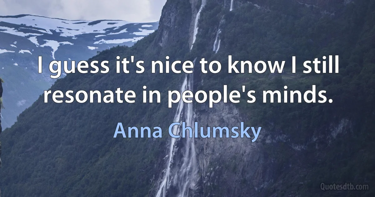 I guess it's nice to know I still resonate in people's minds. (Anna Chlumsky)