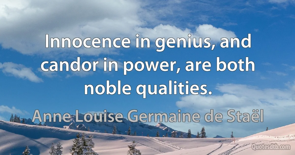 Innocence in genius, and candor in power, are both noble qualities. (Anne Louise Germaine de Staël)