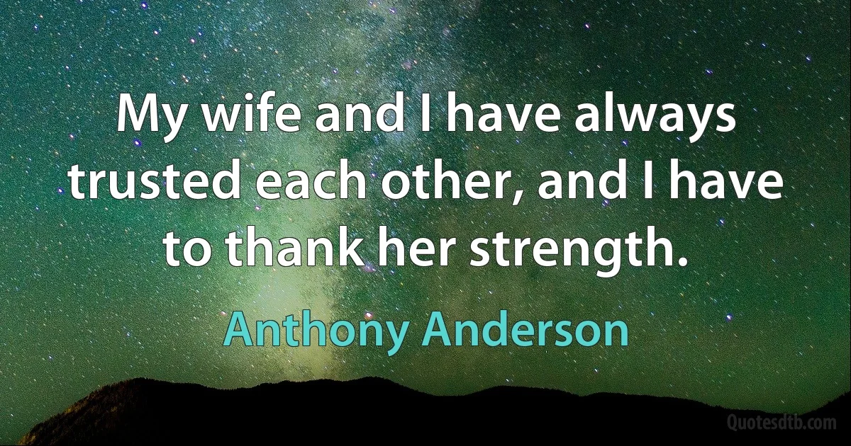 My wife and I have always trusted each other, and I have to thank her strength. (Anthony Anderson)