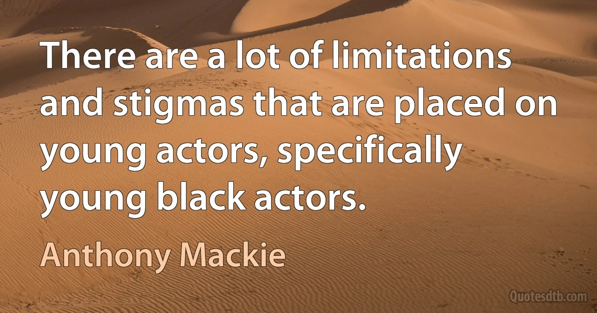 There are a lot of limitations and stigmas that are placed on young actors, specifically young black actors. (Anthony Mackie)