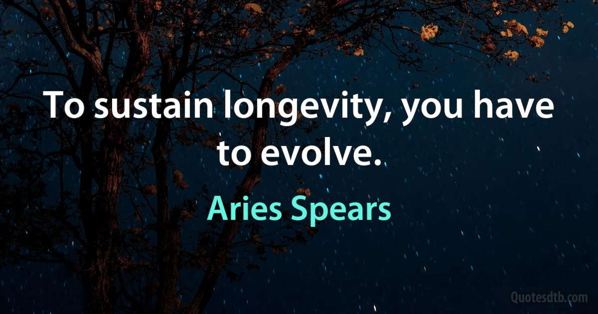 To sustain longevity, you have to evolve. (Aries Spears)