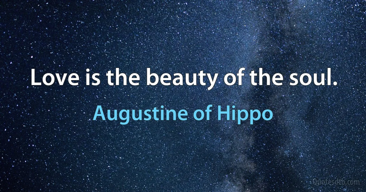 Love is the beauty of the soul. (Augustine of Hippo)