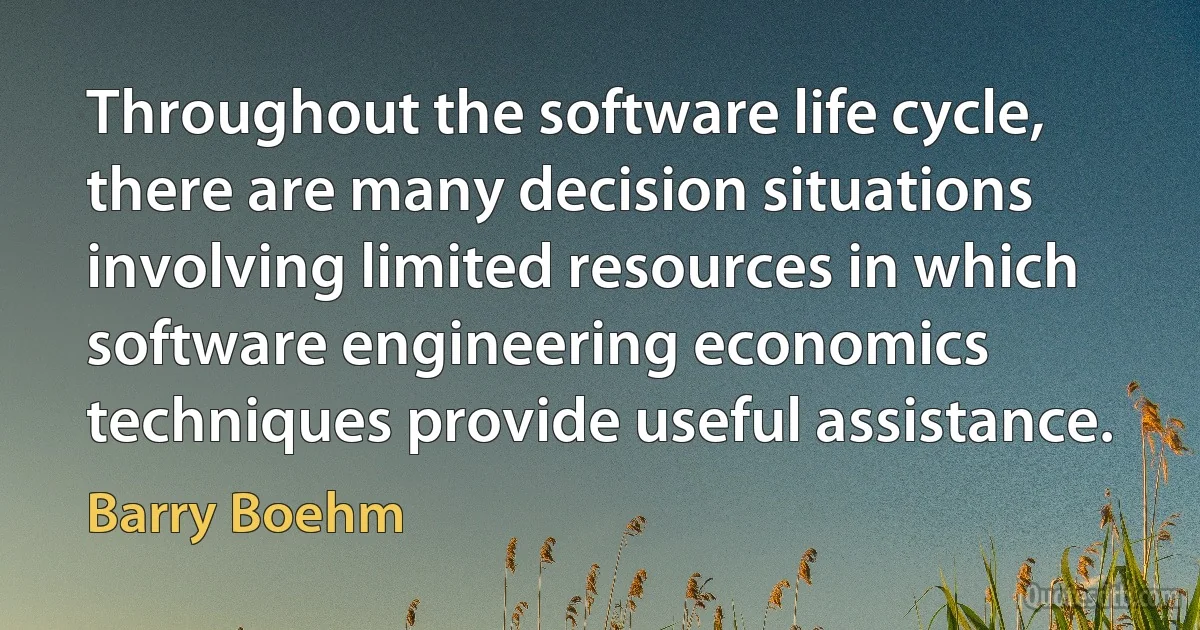 Throughout the software life cycle, there are many decision situations involving limited resources in which software engineering economics techniques provide useful assistance. (Barry Boehm)