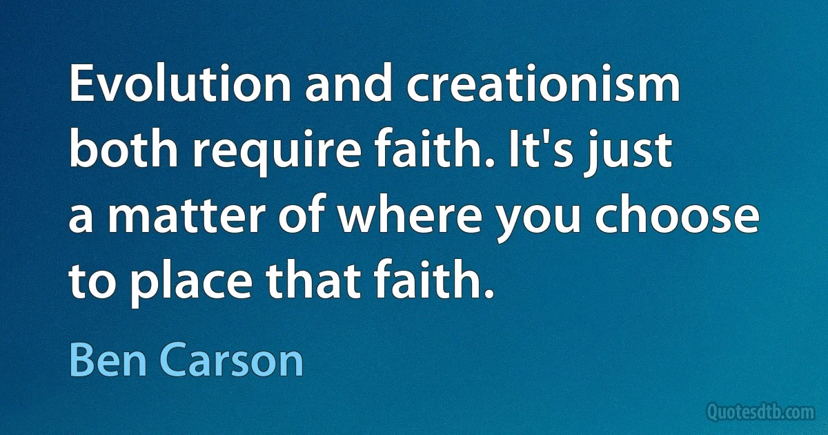 Evolution and creationism both require faith. It's just a matter of where you choose to place that faith. (Ben Carson)